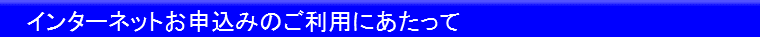インターネットお申込みのご利用にあたって